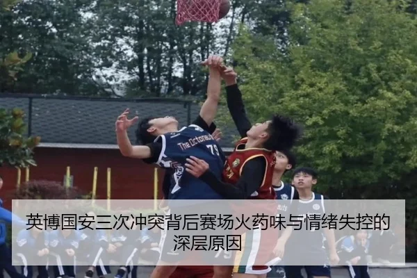 英博国安三次冲突背后赛场火药味与情绪失控的深层原因